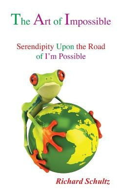 The Art of Impossible: Serendipity Upon the Road of I'm Possible by Schultz, Richard