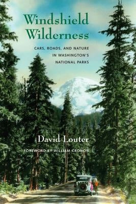 Windshield Wilderness: Cars, Roads, and Nature in Washington's National Parks by Louter, David