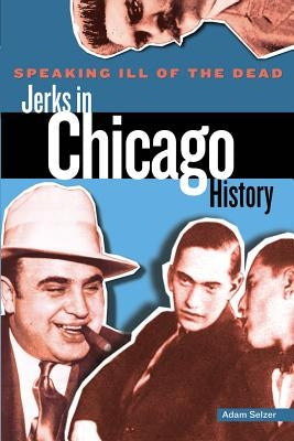 Speaking Ill of the Dead: Jerks in Chicago History, First Edition by Selzer, Adam