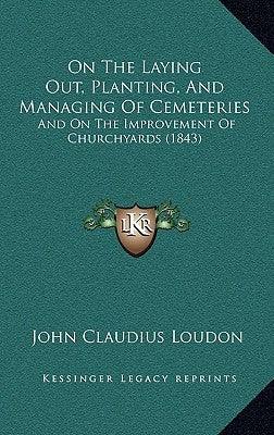On the Laying Out, Planting, and Managing of Cemeteries: And on the Improvement of Churchyards (1843) by Loudon, John Claudius
