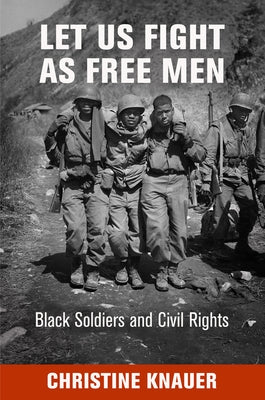 Let Us Fight as Free Men: Black Soldiers and Civil Rights by Knauer, Christine