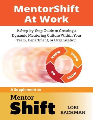 MentorShift at Work: A Step-by-Step Guide to Creating a Dynamic Mentoring Culture Within Your Team, Department, or Organization by Bachman, Lori a.