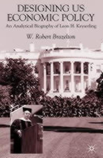 Designing Us Economic Policy: An Analytical Biography of Leon H. Keyserling by Brazelton, W.