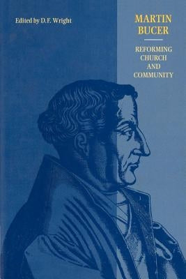 Martin Bucer: Reforming Church and Community by Wright, D. F.