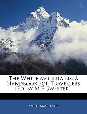 The White Mountains: A Handbook for Travellers [Ed. by M.F. Sweeter]. by Mountains, White