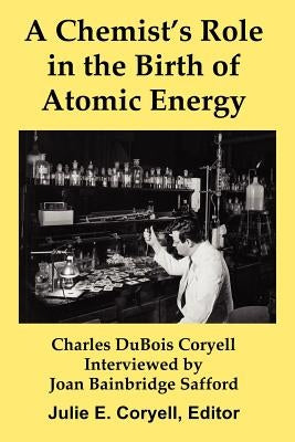 A Chemist's Role in the Birth of Atomic Energy by Coryell, Julie E.