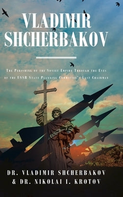 Vladimir Shcherbakov: The Perishing of the Soviet Empire Through the Eyes of the USSR State Planning Committee's Last Chairman by Shcherbakov, Vladimir