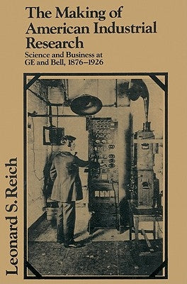 The Making of American Industrial Research: Science and Business at GE and Bell, 1876-1926 by Reich, Leonard S.