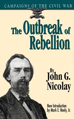 The Outbreak of Rebellion: Campaigns of the Civil War by Nicolay, John G.