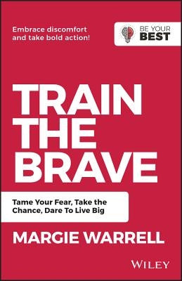 Train the Brave: Tame Your Fear, Take the Chance, Dare to Live Big by Warrell, Margie