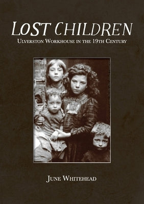 Lost Children: Ulverston Workhouse in the 19th Century by Whitehead, June