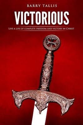 Victorious: Living a life of complete freedom and victory in Christ by Tallis, Barry