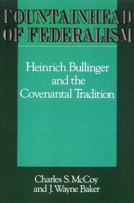 Fountainhead of Federalism: Heinrich Bullinger and the Covenantal Tradition by McCoy, Charles S.