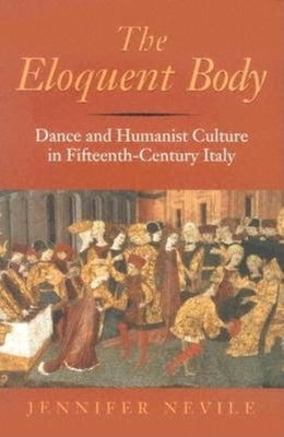 The Eloquent Body: Dance and Humanist Culture in Fifteenth-Century Italy by Nevile, Jennifer