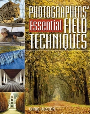 Photographers' Essential Field Techniques by Weston, Chris