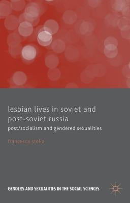 Lesbian Lives in Soviet and Post-Soviet Russia: Post/Socialism and Gendered Sexualities by Stella, F.