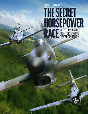 The Secret Horsepower Race: Western Front Fighter Engine Development by E. Douglas, Calum