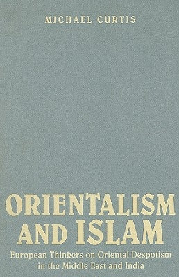 Orientalism and Islam: European Thinkers on Oriental Despotism in the Middle East and India by Curtis, Michael
