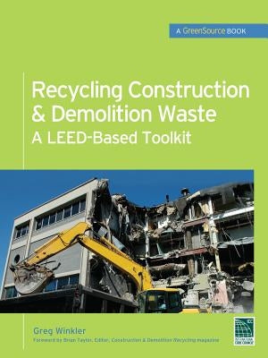 Recycling Construction & Demolition Waste: A Leed-Based Toolkit (Greensource) by Winkler, Greg