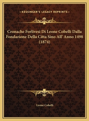 Cronache Forlivesi Di Leone Cobelli Dalla Fondazione Della Citta Sino All' Anno 1498 (1874) by Cobelli, Leone