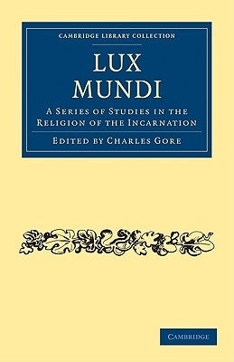 Lux Mundi: A Series of Studies in the Religion of the Incarnation by Gore, Charles