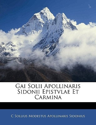 Gai Solii Apollinaris Sidonii Epistvlae Et Carmina by Sidonius, C. Sollius Modestus Apollinari