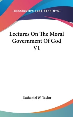 Lectures On The Moral Government Of God V1 by Taylor, Nathaniel W.