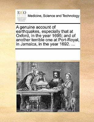 A Genuine Account of Earthquakes, Especially That at Oxford, in the Year 1695; And of Another Terrible One at Port-Royal, in Jamaica, in the Year 1692 by Multiple Contributors