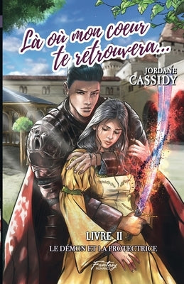 Là où mon coeur te retrouvera... T2: Le Démon et la Protectrice (romantasy) by Cassidy, Jordane