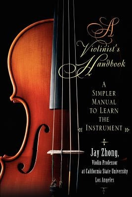 A Violinist's Handbook: A Simpler Manual to Learn the Instrument by Zhong, Jay
