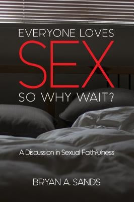 Everyone Loves Sex: So Why Wait? a Discussion in Sexual Faithfulness by Sands, Bryan