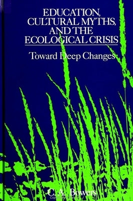 Education, Cultural Myths, and the Ecological Crisis by Bowers, C. a.