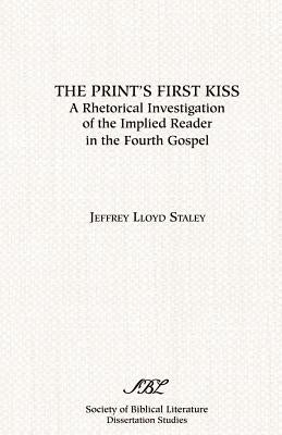 The Print's First Kiss: A Rhetorical Investigation of the Implied Reader in the Fourth Gospel by Staley, Jeffrey Lloyd