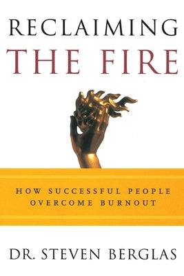 Reclaiming the Fire: How Successful People Overcome Burnout by Berglas, Steven