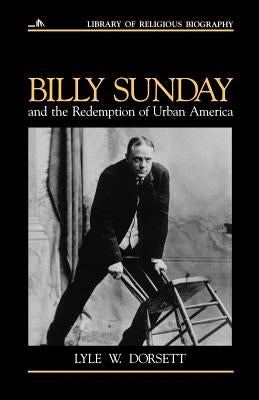 Billy Sunday and the Redemption of Urban America by Dorsett, Lyle