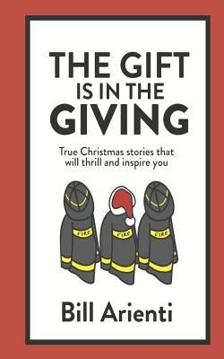 The Gift is in the Giving: True Christmas stories that will thrill and inspire you by Arienti, Bill