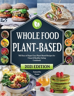 Whole Food Plant-Based Cookbook: 365 Days of Easy Plant-Based Recipes for Clean and Healthy Eating by Green, Samantha