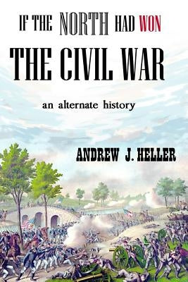 If the North Had Won the Civil War by Heller, Andrew J.