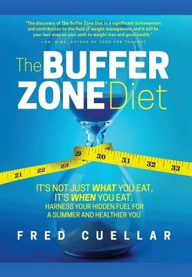 The Buffer Zone Diet: It's Not Just What You Eat, It's When You Eat. Harness Your Hidden Fuel for a Slimmer and Healthier You! by Cuellar, Fred