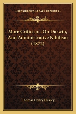 More Criticisms On Darwin, And Administrative Nihilism (1872) by Huxley, Thomas Henry