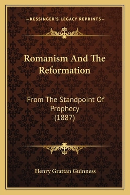 Romanism and the Reformation: From the Standpoint of Prophecy (1887) by Guinness, Henry Grattan