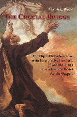 The Crucial Bridge: The Elijah-Elisha Narrative as an Interpretive Synthesis of Genesis-Kings and a Literary Model for the Gospels by Brodie, Thomas L.