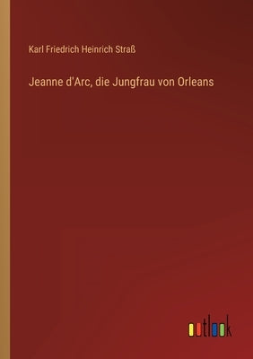 Jeanne d'Arc, die Jungfrau von Orleans by Straß, Karl Friedrich Heinrich