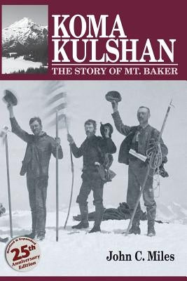 Koma Kulshan: The Story of Mt. Baker by Miles, John C.