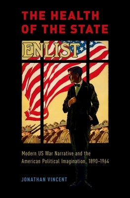 Health of the State: Modern Us War Narrative and the American Political Imagination, 1890-1964 by Vincent, Jonathan
