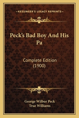 Peck's Bad Boy And His Pa: Complete Edition (1900) by Peck, George Wilbur