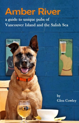 Amber River: A Guidebook to Unique Pubs of Vancouver Island and the Salish Sea by Cowley, Glen
