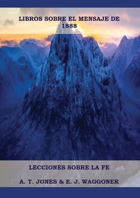 Lecciones sobre la Fe: en Letra Grande (A4), Cristología Adventista, Mensaje de 1888, El Retorno de la lluvia tardía y mas... by Waggoner Y. a. T. Jones, Ellet J.