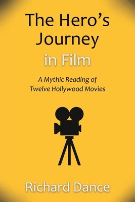 The Hero's Journey in Film: A Mythic Reading of Twelve Hollywood Movies by Dance, Richard