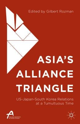 Asia's Alliance Triangle: Us-Japan-South Korea Relations at a Tumultuous Time by Rozman, Gilbert